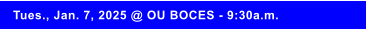 Tues., Jan. 7, 2025 @ OU BOCES - 9:30a.m.