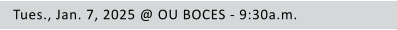 Tues., Jan. 7, 2025 @ OU BOCES - 9:30a.m.