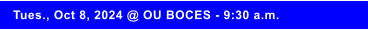 Tues., Oct 8, 2024 @ OU BOCES - 9:30 a.m.