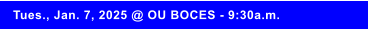 Tues., Jan. 7, 2025 @ OU BOCES - 9:30a.m.