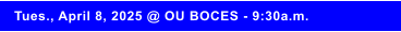 Tues., April 8, 2025 @ OU BOCES - 9:30a.m.