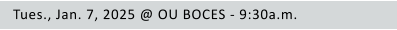 Tues., Jan. 7, 2025 @ OU BOCES - 9:30a.m.