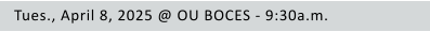 Tues., April 8, 2025 @ OU BOCES - 9:30a.m.