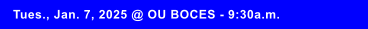 Tues., Jan. 7, 2025 @ OU BOCES - 9:30a.m.