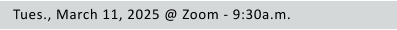 Tues., March 11, 2025 @ Zoom - 9:30a.m.